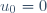 u_0 = 0